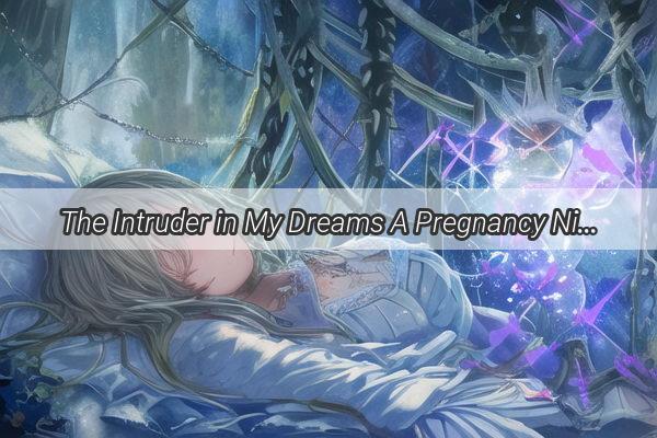 The Intruder in My Dreams A Pregnancy Nightmare Unveiled